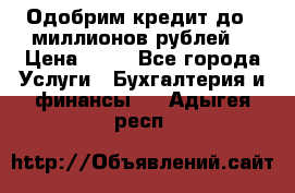 Одобрим кредит до 3 миллионов рублей. › Цена ­ 15 - Все города Услуги » Бухгалтерия и финансы   . Адыгея респ.